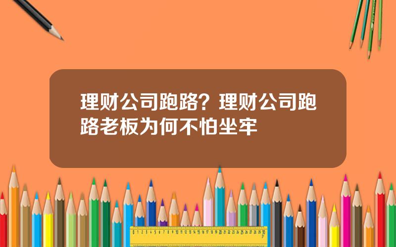 理财公司跑路？理财公司跑路老板为何不怕坐牢