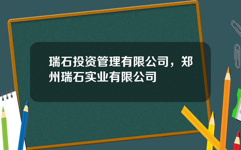 瑞石投资管理有限公司，郑州瑞石实业有限公司