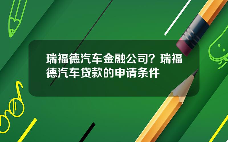 瑞福德汽车金融公司？瑞福德汽车贷款的申请条件