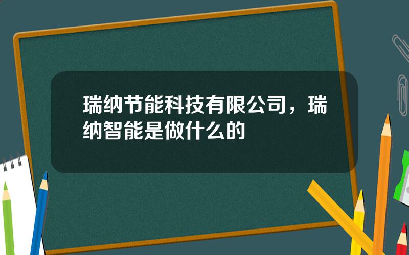 瑞纳节能科技有限公司，瑞纳智能是做什么的