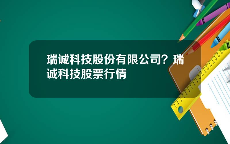 瑞诚科技股份有限公司？瑞诚科技股票行情