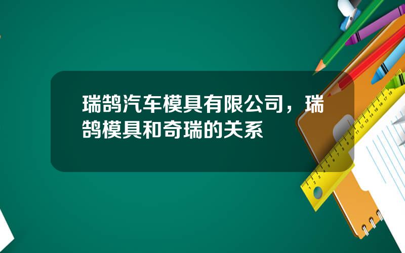 瑞鹄汽车模具有限公司，瑞鹄模具和奇瑞的关系