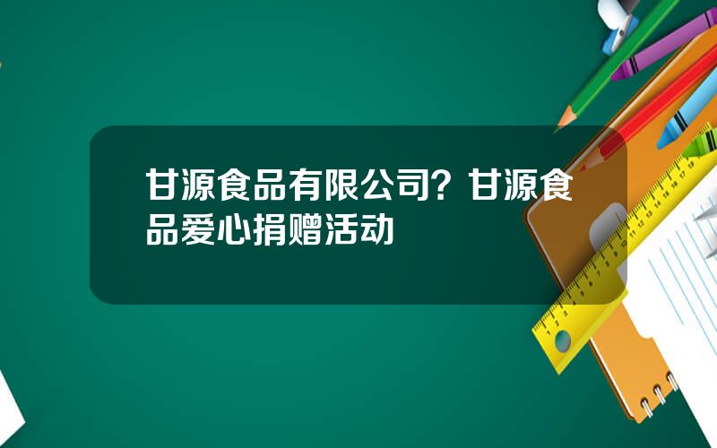 甘源食品有限公司？甘源食品爱心捐赠活动