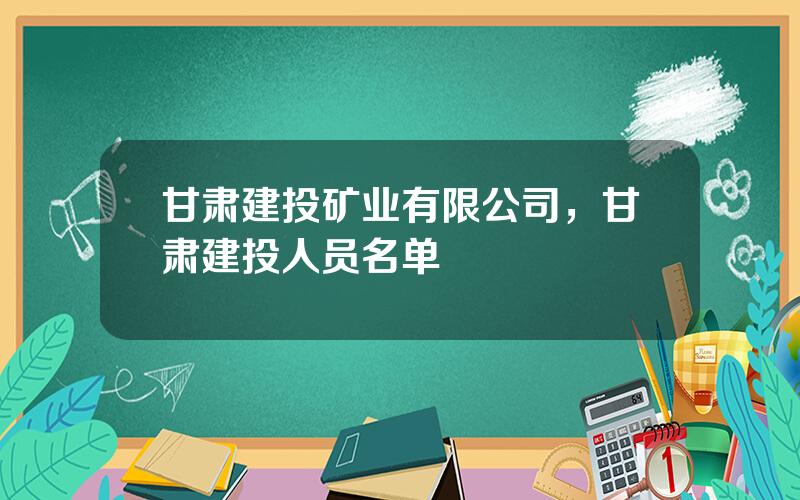 甘肃建投矿业有限公司，甘肃建投人员名单