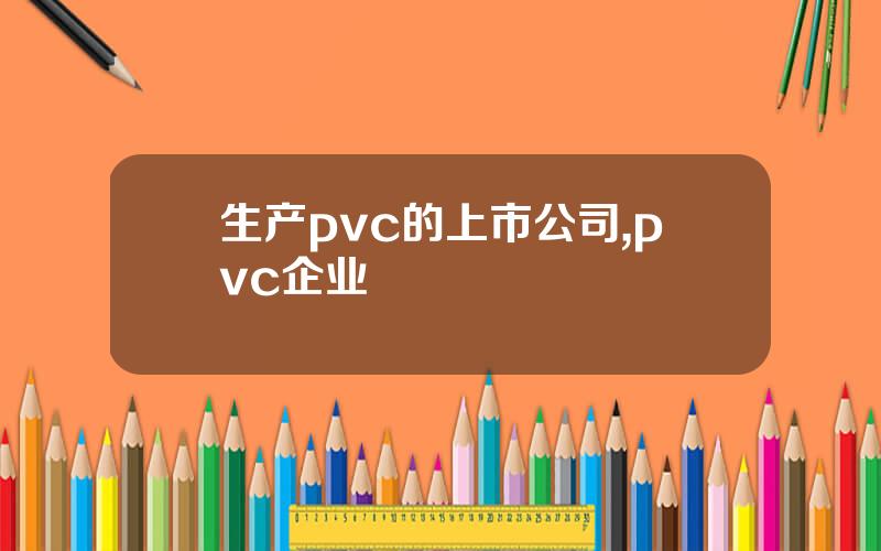生产pvc的上市公司,pvc企业