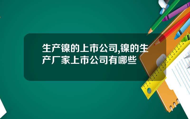 生产镍的上市公司,镍的生产厂家上市公司有哪些