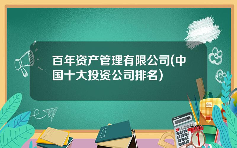 百年资产管理有限公司(中国十大投资公司排名)