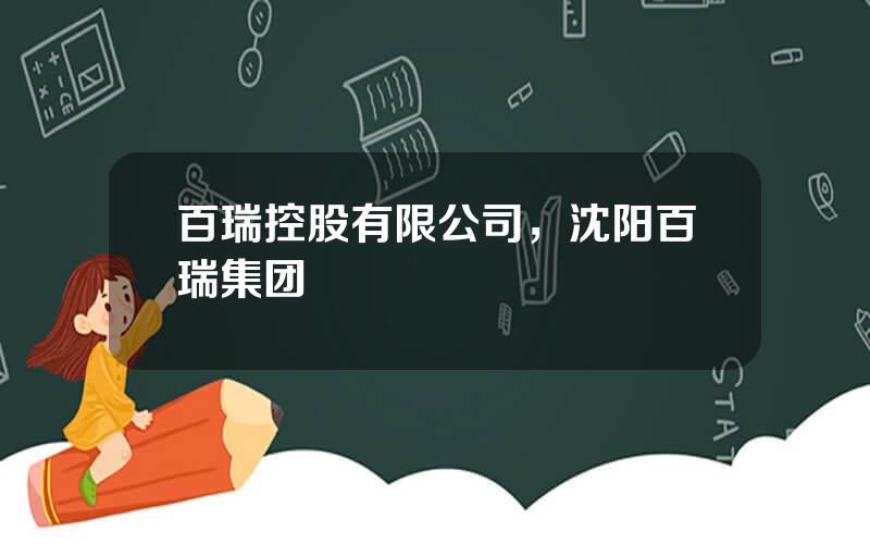 百瑞控股有限公司，沈阳百瑞集团
