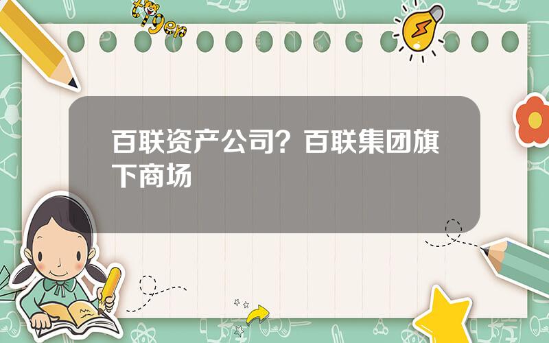 百联资产公司？百联集团旗下商场