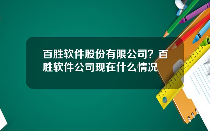 百胜软件股份有限公司？百胜软件公司现在什么情况