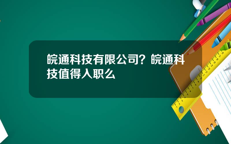 皖通科技有限公司？皖通科技值得入职么