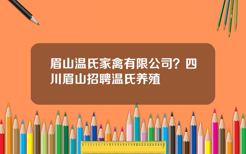 眉山温氏家禽有限公司？四川眉山招聘温氏养殖