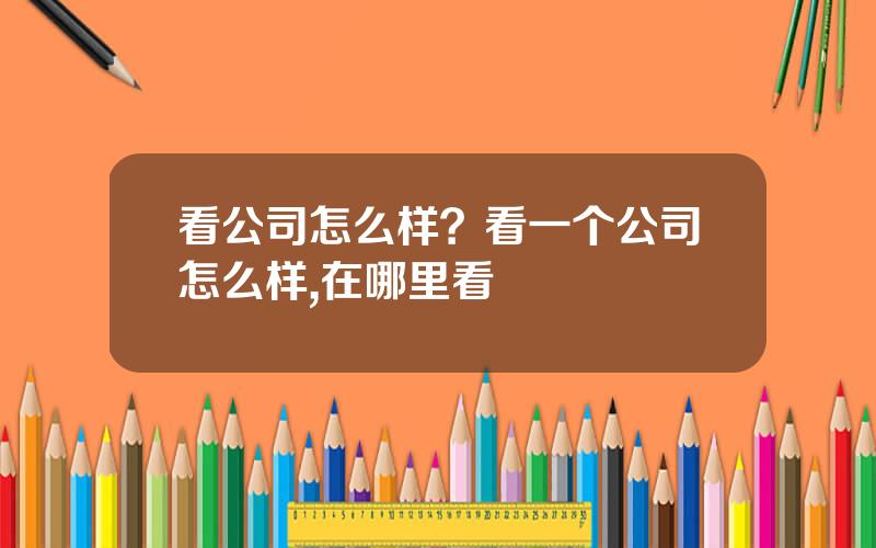 看公司怎么样？看一个公司怎么样,在哪里看