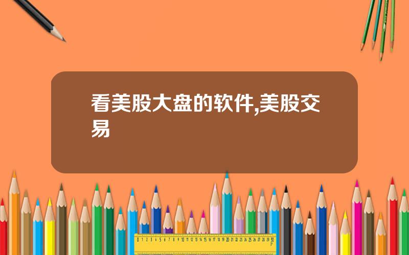 看美股大盘的软件,美股交易