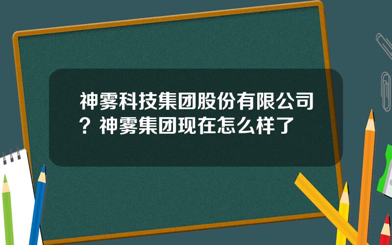 神雾科技集团股份有限公司？神雾集团现在怎么样了