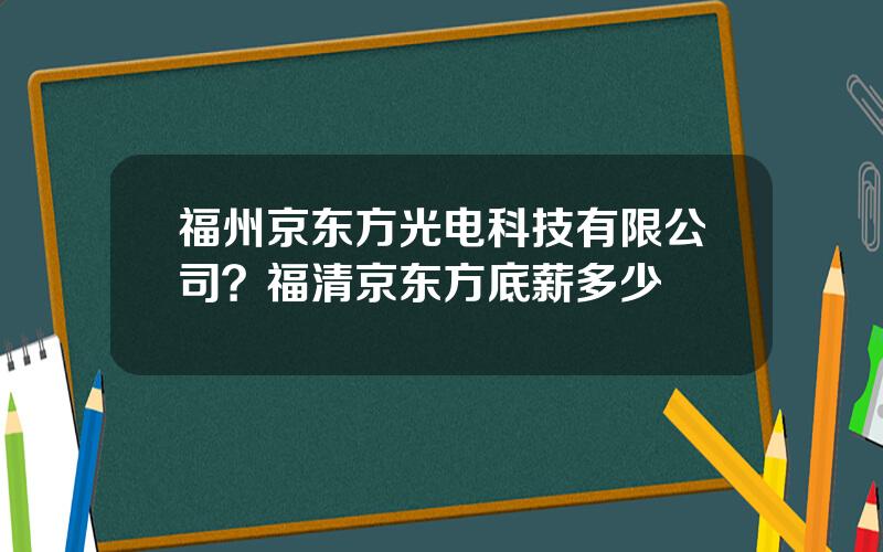 福州京东方光电科技有限公司？福清京东方底薪多少