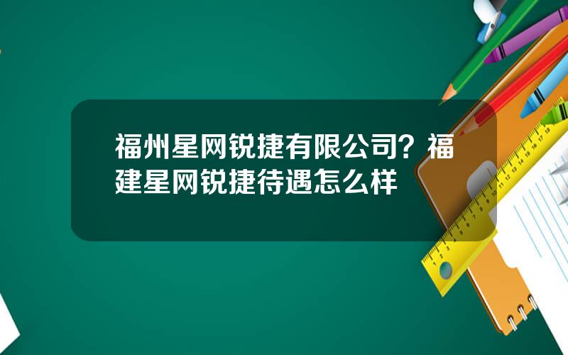 福州星网锐捷有限公司？福建星网锐捷待遇怎么样