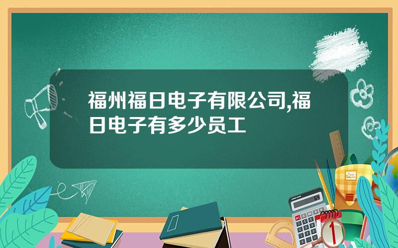福州福日电子有限公司,福日电子有多少员工