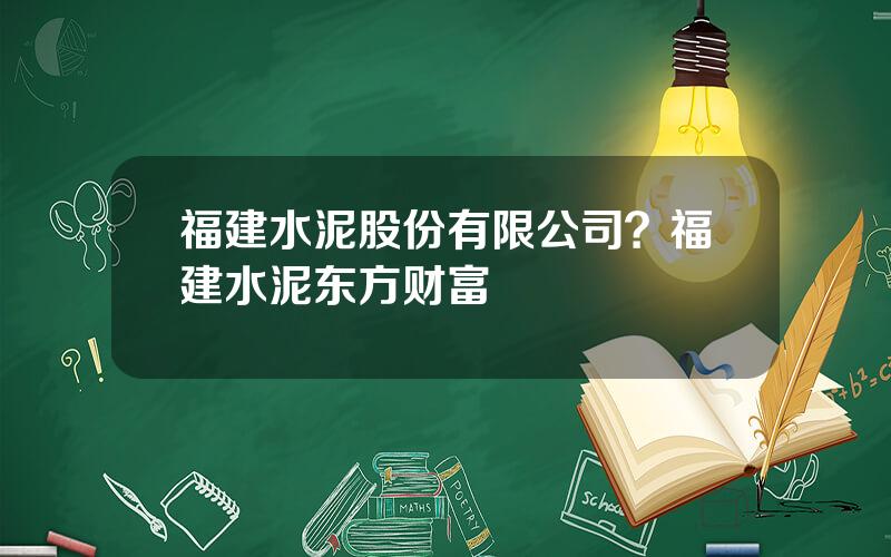 福建水泥股份有限公司？福建水泥东方财富