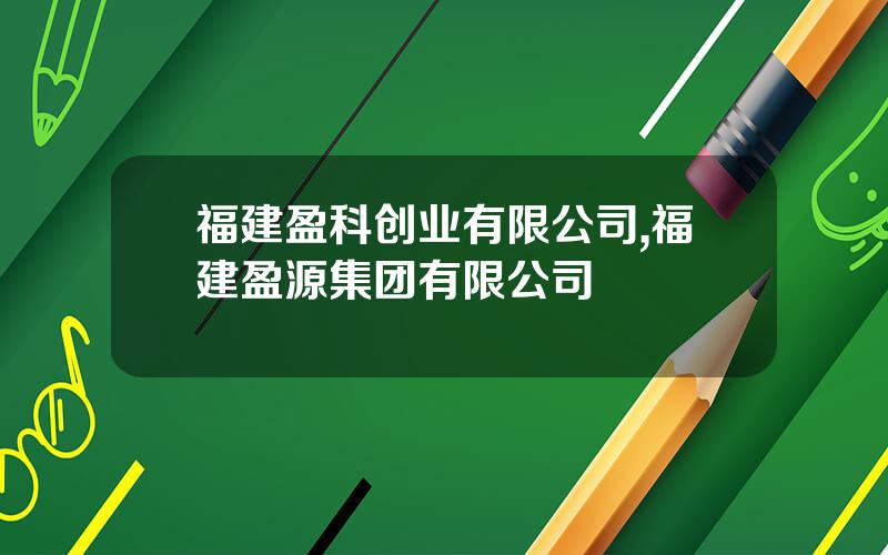 福建盈科创业有限公司,福建盈源集团有限公司