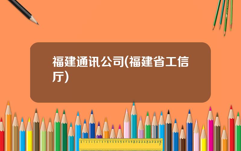 福建通讯公司(福建省工信厅)