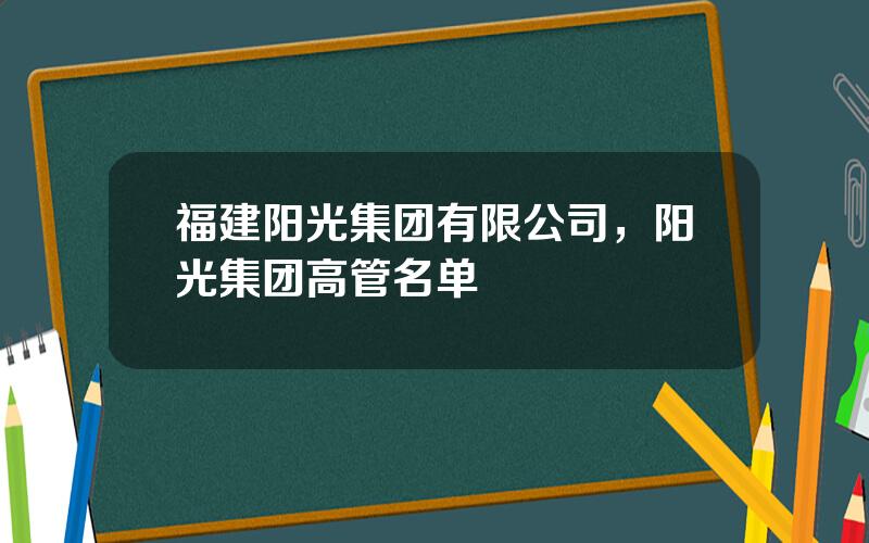 福建阳光集团有限公司，阳光集团高管名单