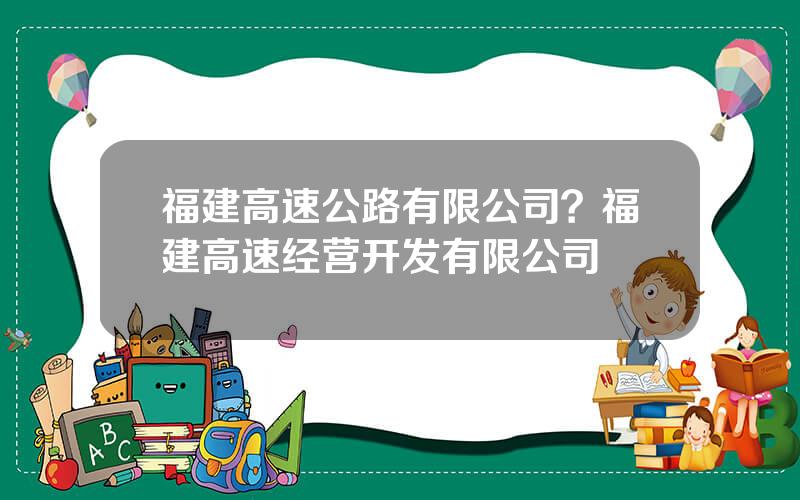 福建高速公路有限公司？福建高速经营开发有限公司