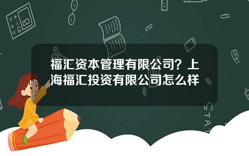 福汇资本管理有限公司？上海福汇投资有限公司怎么样