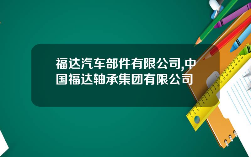 福达汽车部件有限公司,中国福达轴承集团有限公司