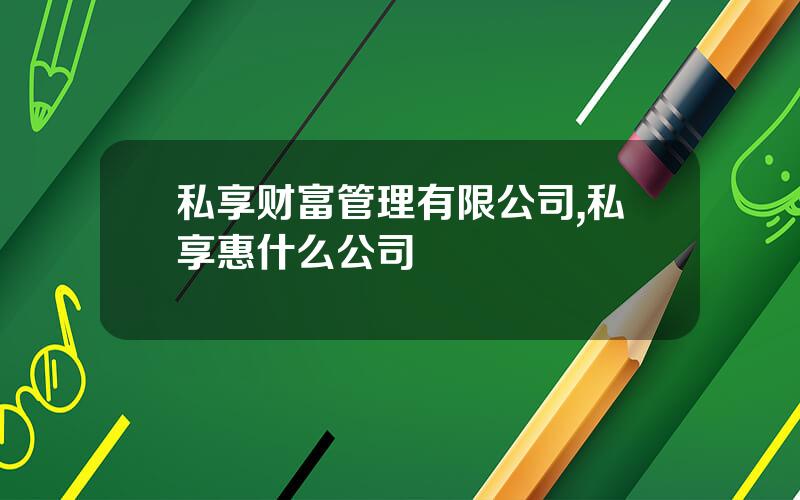 私享财富管理有限公司,私享惠什么公司