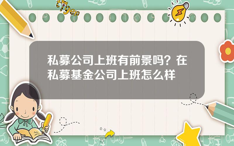 私募公司上班有前景吗？在私募基金公司上班怎么样