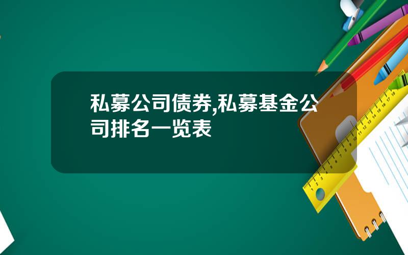 私募公司债券,私募基金公司排名一览表