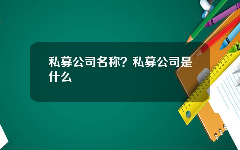 私募公司名称？私募公司是什么