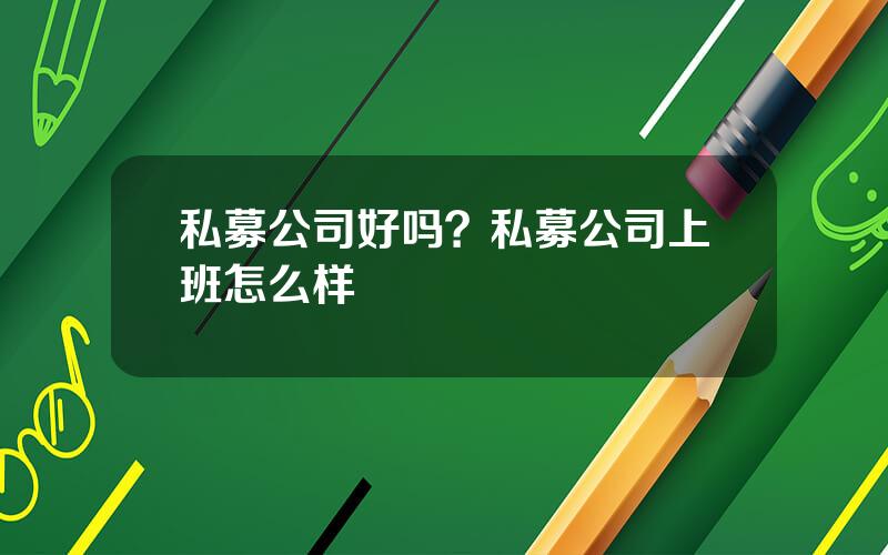 私募公司好吗？私募公司上班怎么样