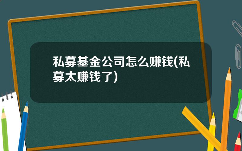 私募基金公司怎么赚钱(私募太赚钱了)