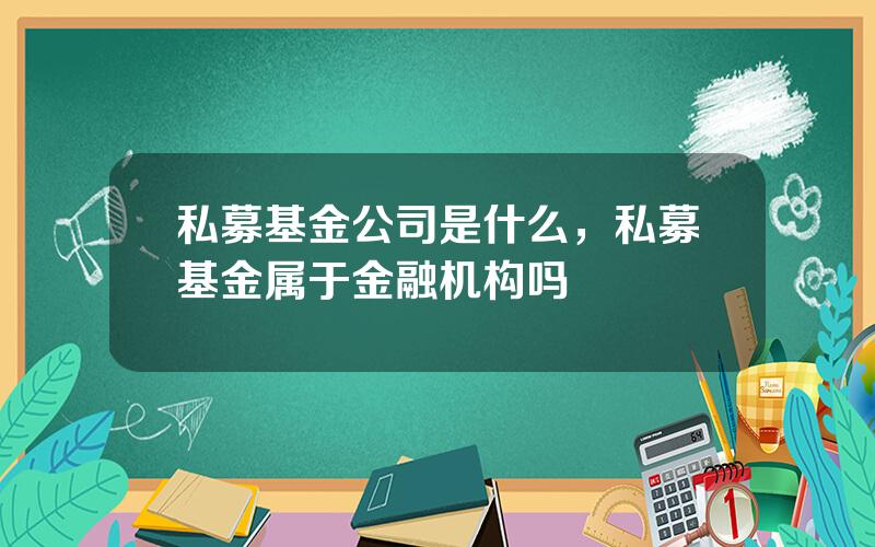 私募基金公司是什么，私募基金属于金融机构吗