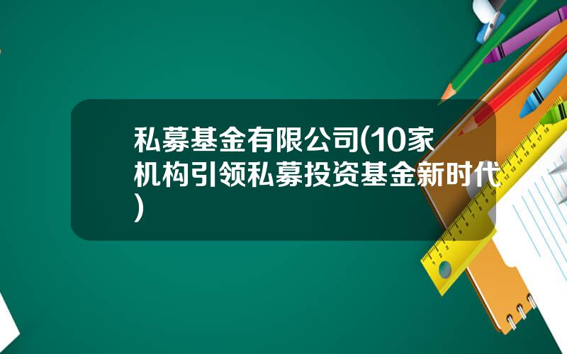 私募基金有限公司(10家机构引领私募投资基金新时代)