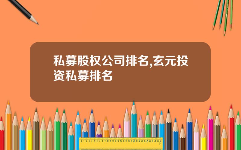 私募股权公司排名,玄元投资私募排名