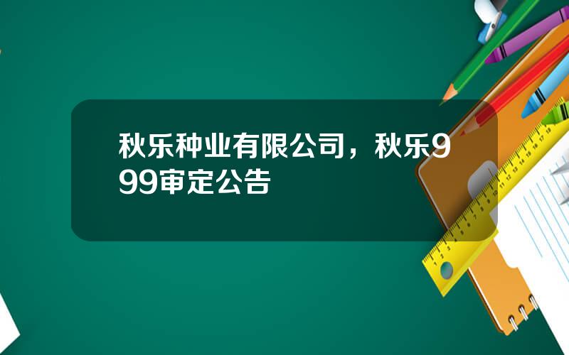 秋乐种业有限公司，秋乐999审定公告