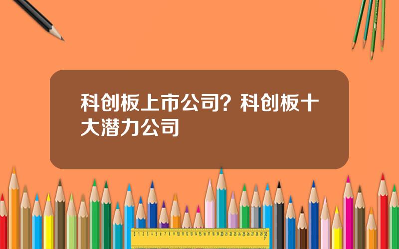 科创板上市公司？科创板十大潜力公司