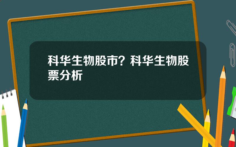 科华生物股市？科华生物股票分析