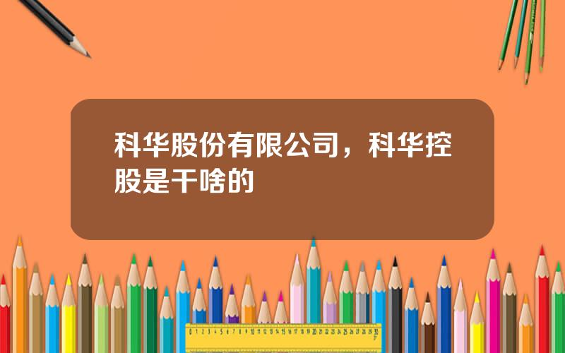 科华股份有限公司，科华控股是干啥的