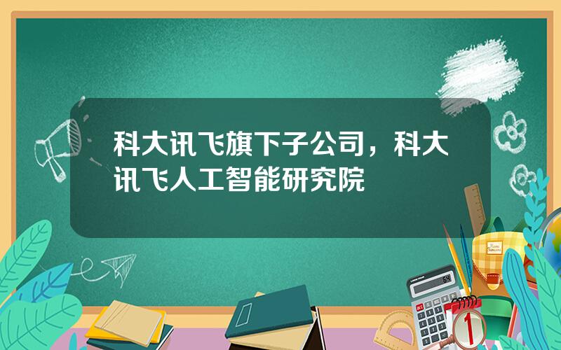 科大讯飞旗下子公司，科大讯飞人工智能研究院