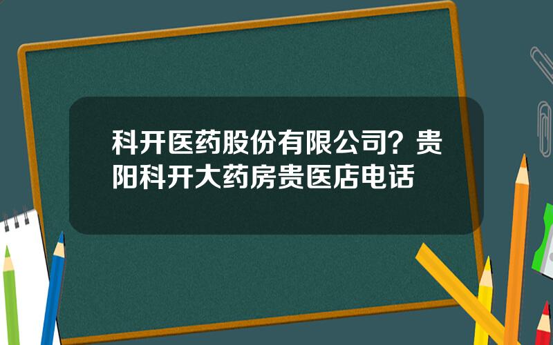 科开医药股份有限公司？贵阳科开大药房贵医店电话