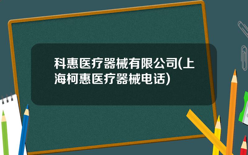 科惠医疗器械有限公司(上海柯惠医疗器械电话)