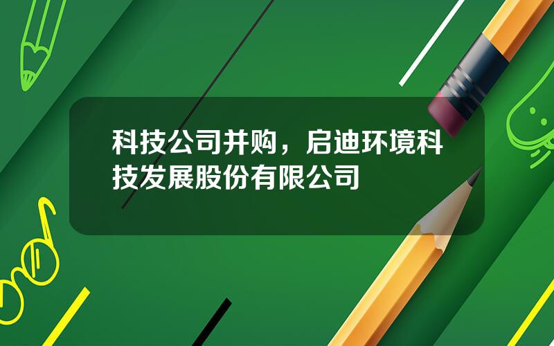 科技公司并购，启迪环境科技发展股份有限公司