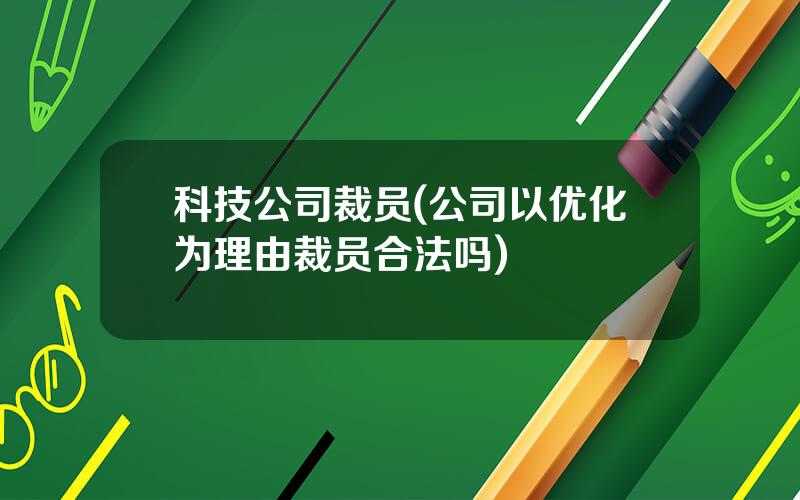 科技公司裁员(公司以优化为理由裁员合法吗)