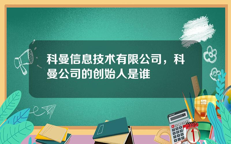 科曼信息技术有限公司，科曼公司的创始人是谁