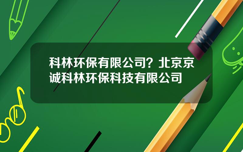 科林环保有限公司？北京京诚科林环保科技有限公司