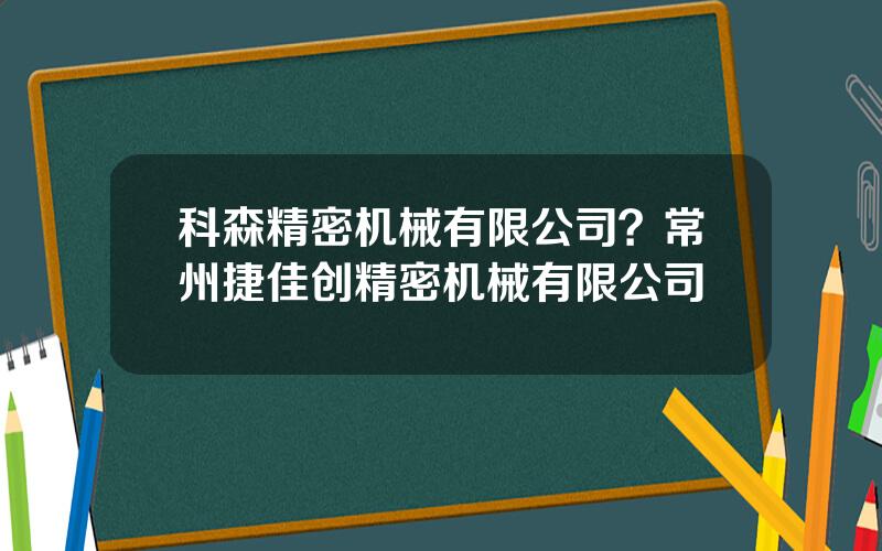 科森精密机械有限公司？常州捷佳创精密机械有限公司